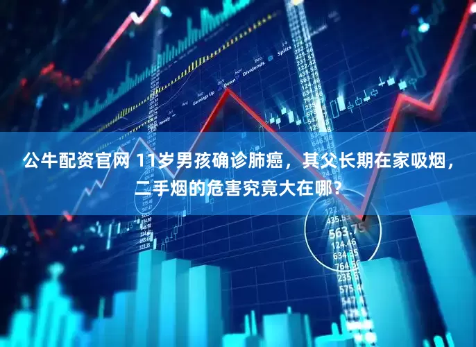公牛配资官网 11岁男孩确诊肺癌，其父长期在家吸烟，二手烟的危害究竟大在哪？