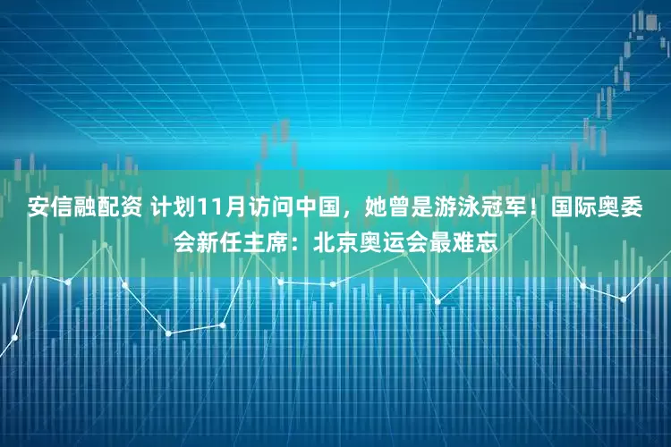 安信融配资 计划11月访问中国，她曾是游泳冠军！国际奥委会新任主席：北京奥运会最难忘