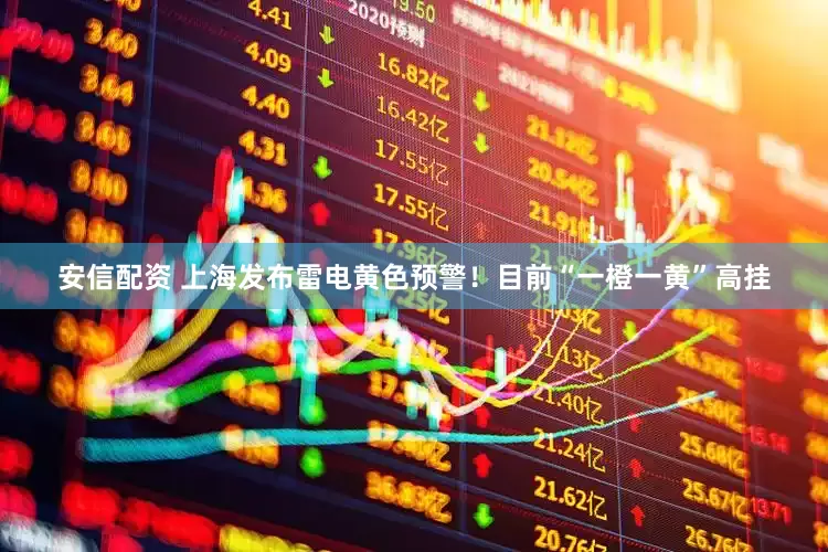 安信配资 上海发布雷电黄色预警！目前“一橙一黄”高挂