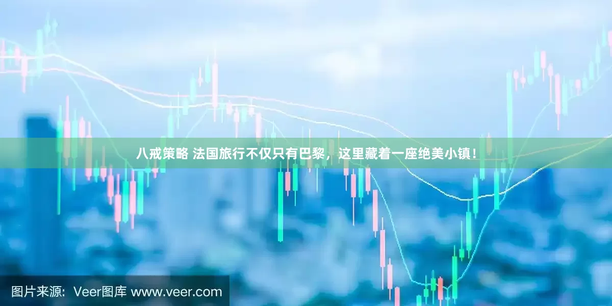 八戒策略 法国旅行不仅只有巴黎，这里藏着一座绝美小镇！