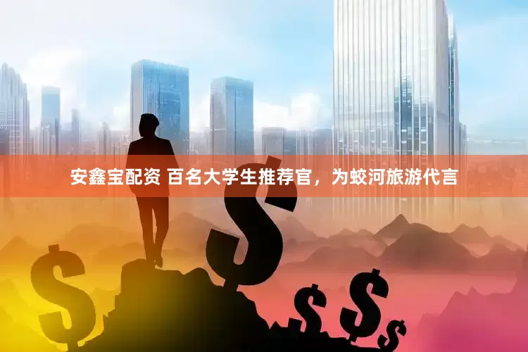 安鑫宝配资 百名大学生推荐官，为蛟河旅游代言