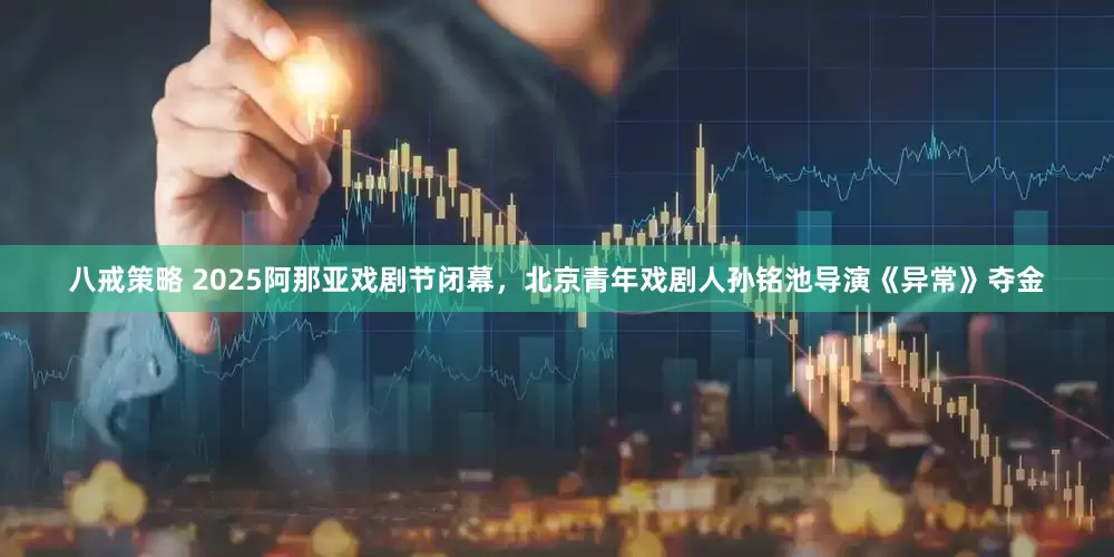 八戒策略 2025阿那亚戏剧节闭幕，北京青年戏剧人孙铭池导演《异常》夺金