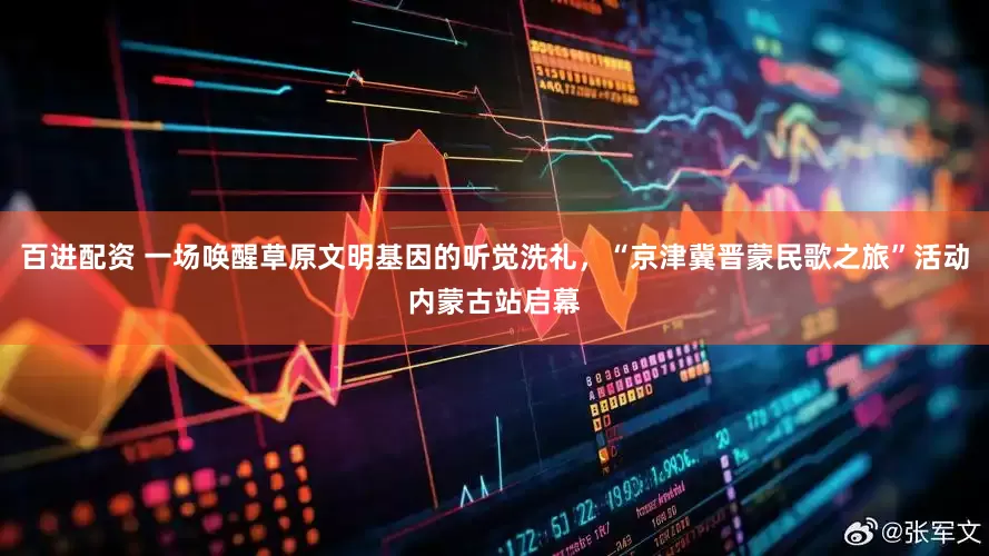 百进配资 一场唤醒草原文明基因的听觉洗礼，“京津冀晋蒙民歌之旅”活动内蒙古站启幕