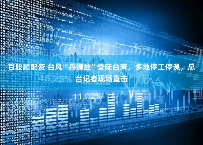 百股顺配资 台风“丹娜丝”登陆台湾，多地停工停课，总台记者现场直击