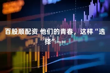 百股顺配资 他们的青春，这样“选择”——