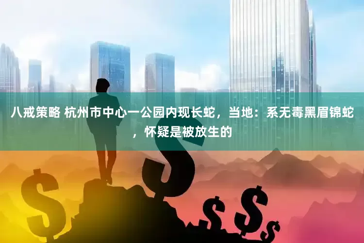 八戒策略 杭州市中心一公园内现长蛇，当地：系无毒黑眉锦蛇，怀疑是被放生的