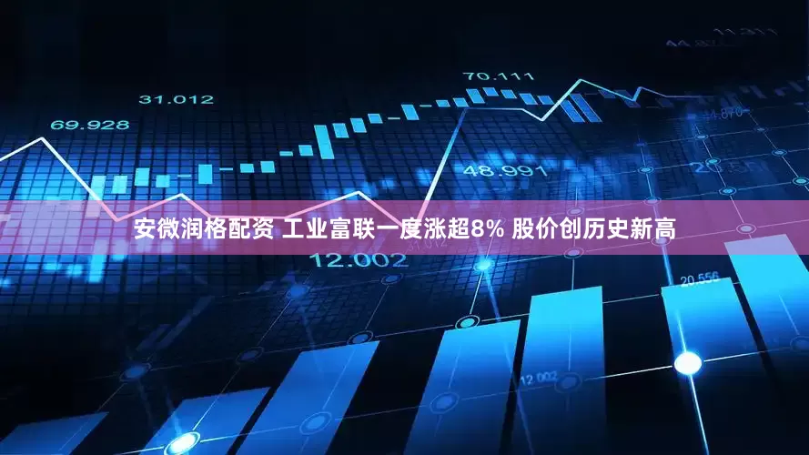 安微润格配资 工业富联一度涨超8% 股价创历史新高