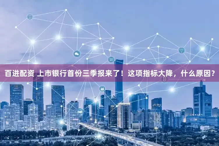 百进配资 上市银行首份三季报来了！这项指标大降，什么原因？